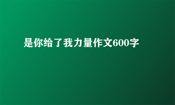 是你给了我力量作文600字