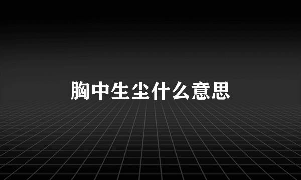 胸中生尘什么意思