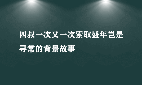四叔一次又一次索取盛年岂是寻常的背景故事
