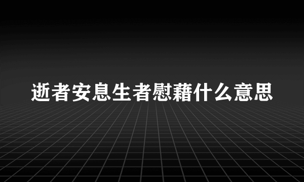逝者安息生者慰藉什么意思