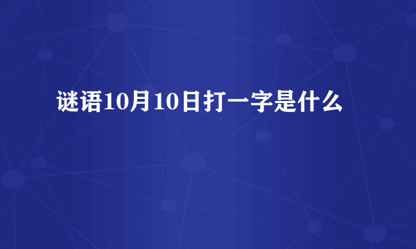 谜语10月10日打一字是什么