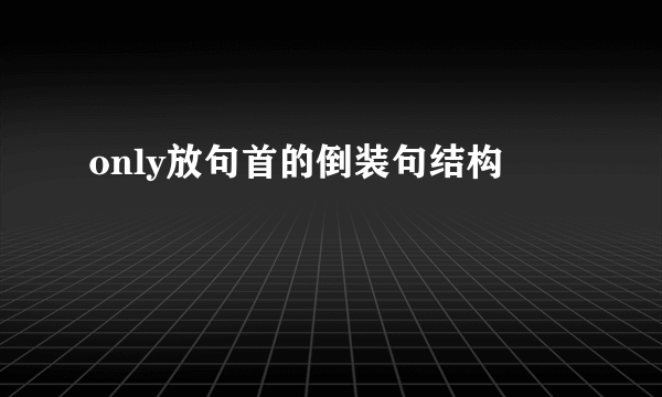 only放句首的倒装句结构