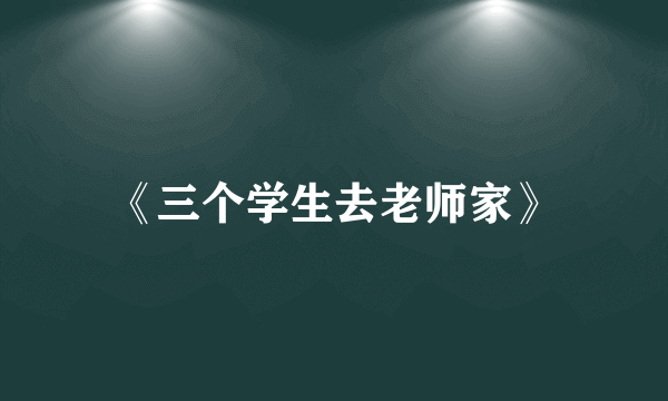 《三个学生去老师家》
