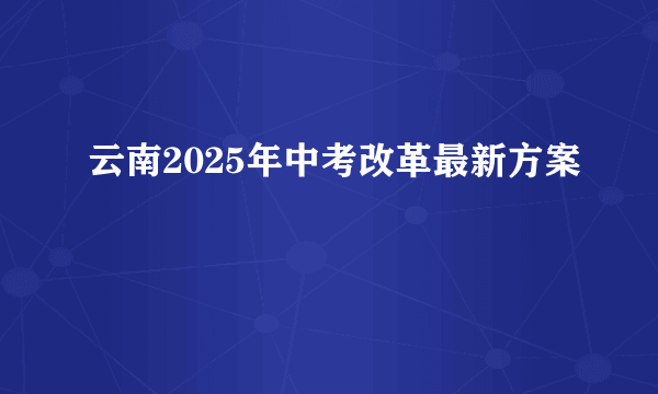 云南2025年中考改革最新方案