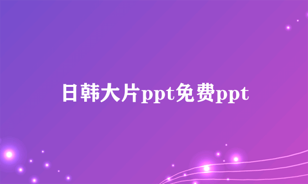 日韩大片ppt免费ppt