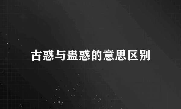 古惑与蛊惑的意思区别