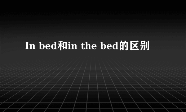 In bed和in the bed的区别