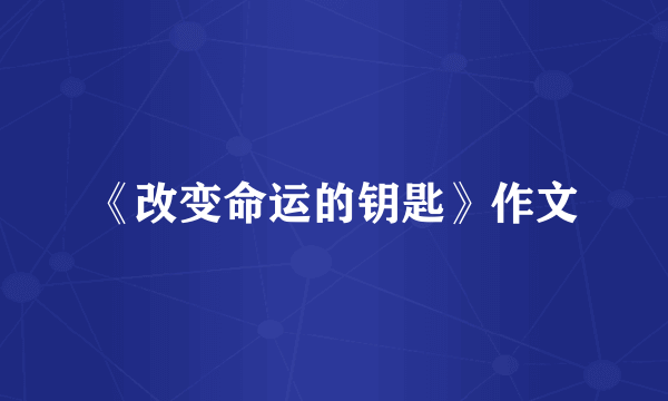 《改变命运的钥匙》作文