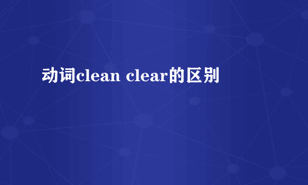 动词clean clear的区别