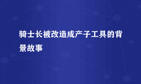 骑士长被改造成产子工具的背景故事