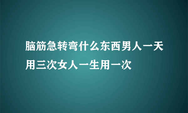 脑筋急转弯什么东西男人一天用三次女人一生用一次