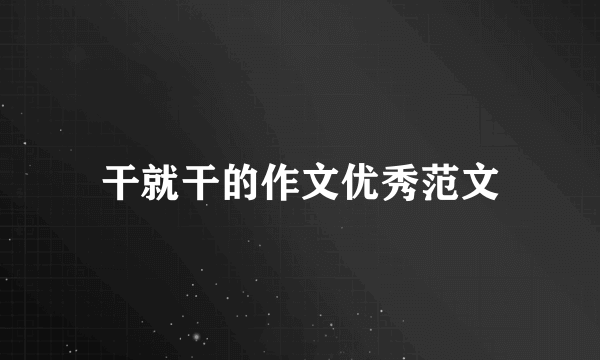 干就干的作文优秀范文