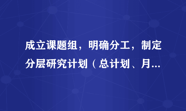 成立课题组，明确分工，制定分层研究计划（总计划、月计划、周计划）。