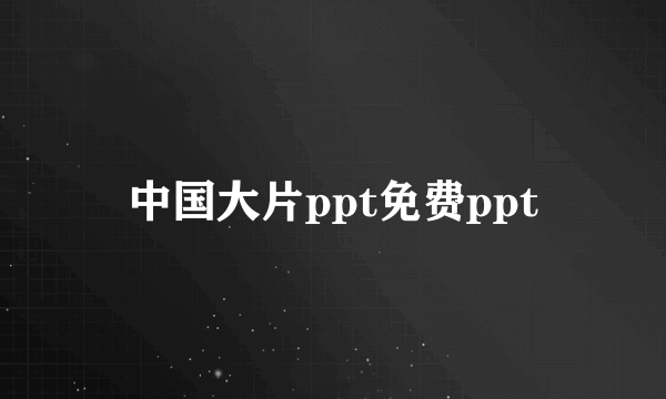 中国大片ppt免费ppt
