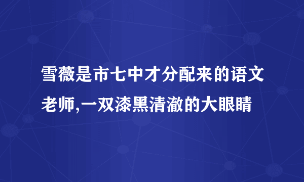 雪薇是市七中才分配来的语文老师,一双漆黑清澈的大眼睛