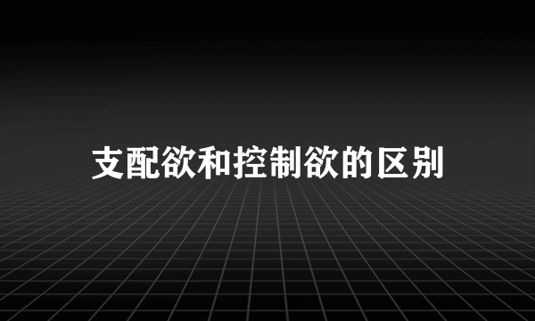 支配欲和控制欲的区别