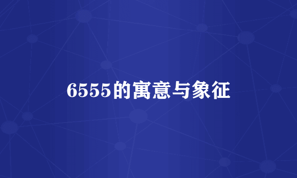 6555的寓意与象征