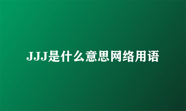JJJ是什么意思网络用语