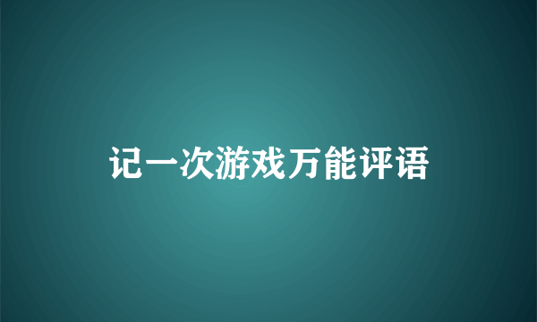记一次游戏万能评语