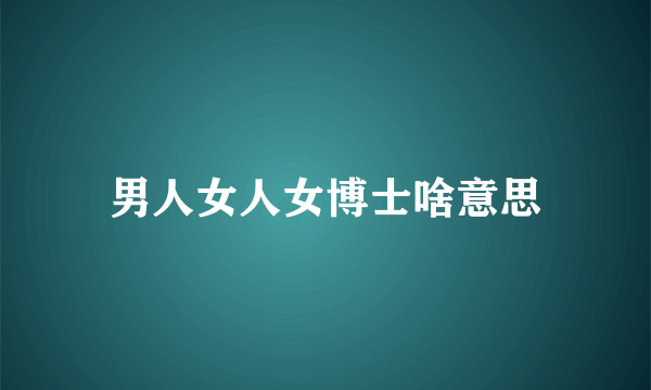 男人女人女博士啥意思