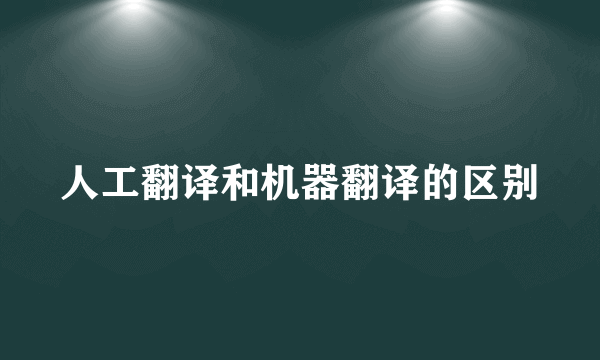 人工翻译和机器翻译的区别