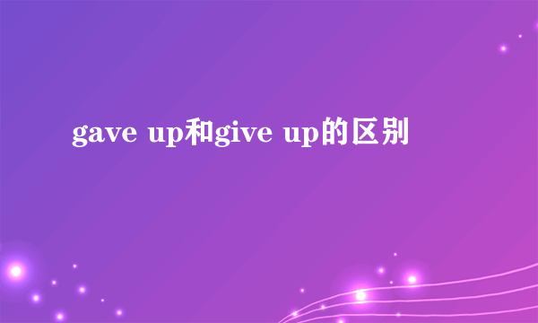 gave up和give up的区别