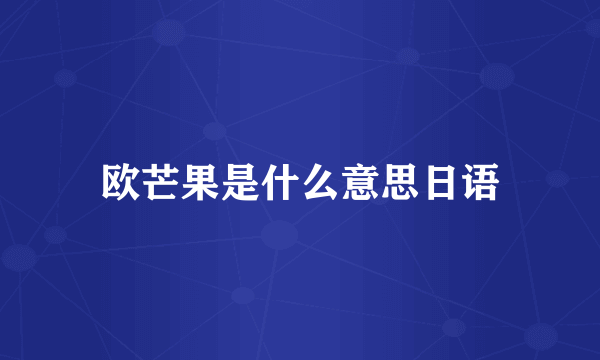 欧芒果是什么意思日语