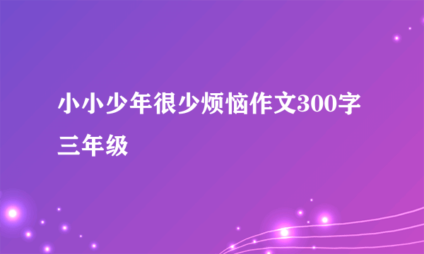 小小少年很少烦恼作文300字三年级