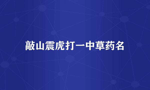 敲山震虎打一中草药名