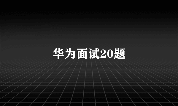 华为面试20题