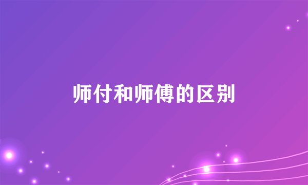 师付和师傅的区别