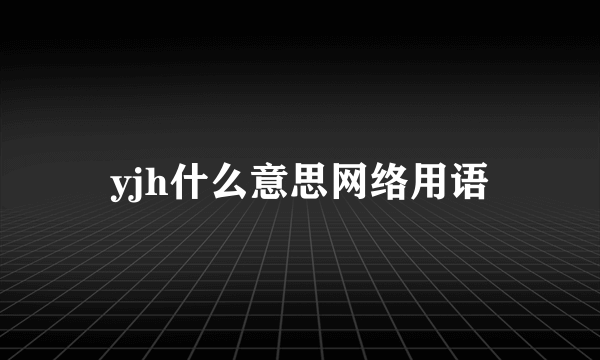 yjh什么意思网络用语