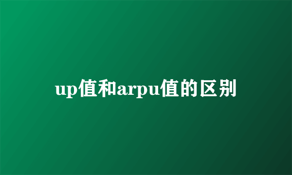 up值和arpu值的区别
