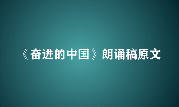 《奋进的中国》朗诵稿原文
