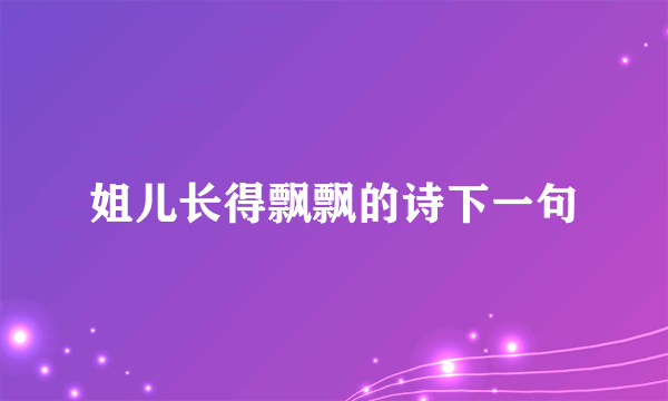 姐儿长得飘飘的诗下一句