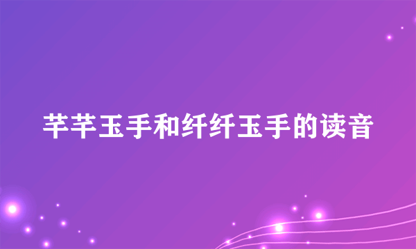 芊芊玉手和纤纤玉手的读音
