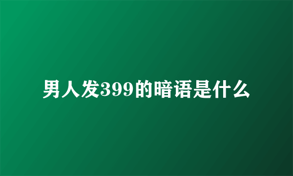 男人发399的暗语是什么