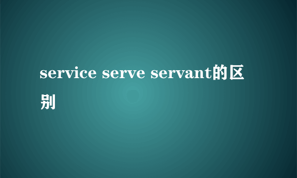 service serve servant的区别