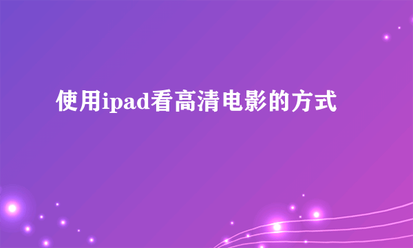 使用ipad看高清电影的方式