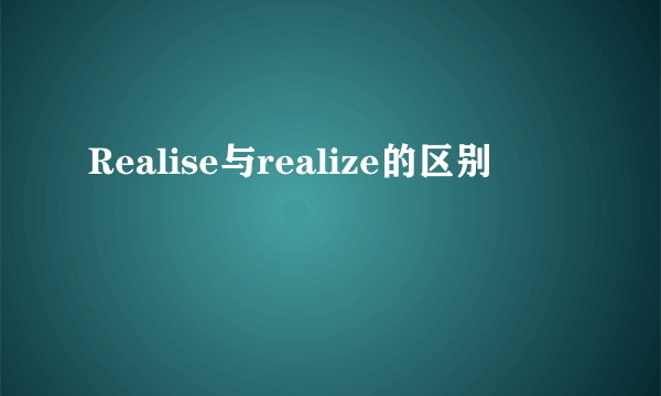 Realise与realize的区别