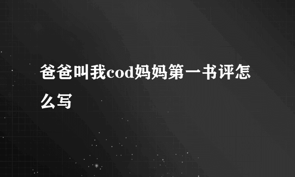 爸爸叫我cod妈妈第一书评怎么写