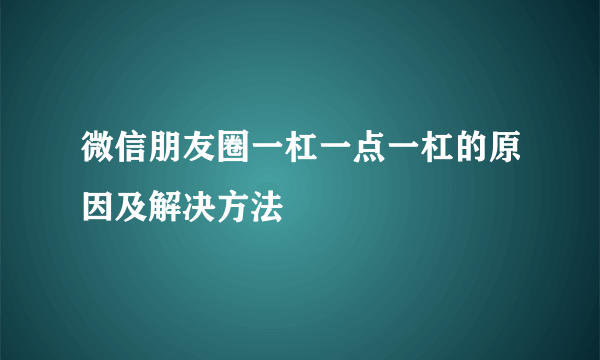 微信朋友圈一杠一点一杠的原因及解决方法