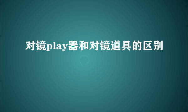 对镜play器和对镜道具的区别