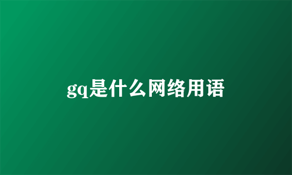 gq是什么网络用语