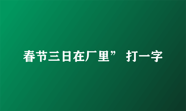 春节三日在厂里” 打一字