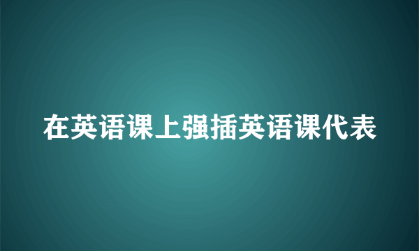在英语课上强插英语课代表