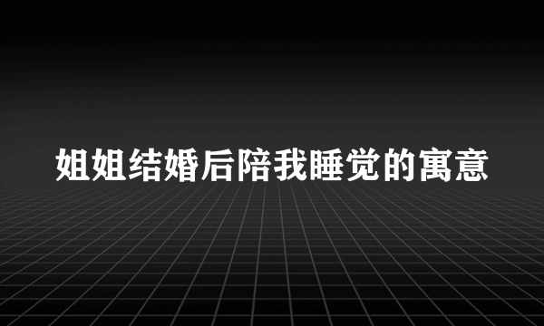 姐姐结婚后陪我睡觉的寓意