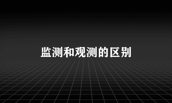 监测和观测的区别