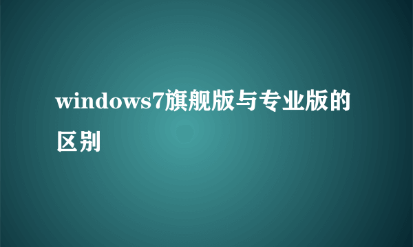 windows7旗舰版与专业版的区别