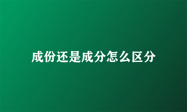 成份还是成分怎么区分